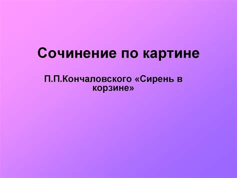 Сочинение по картине П.П.Кончаловского «Сирень в корзине» - презентация ...