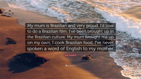 Kaya Scodelario Quote: “My mum is Brazilian and very proud. I’d love to