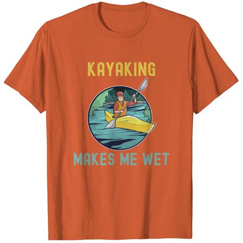 Kayaking Makes Me Wet T-shirt