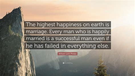William Lyon Phelps Quote: “The highest happiness on earth is marriage