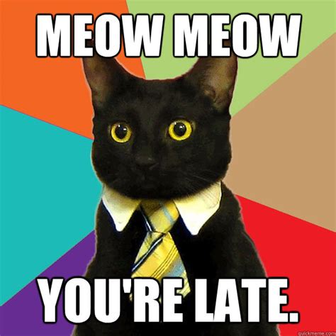 Meow Meow You're Late. - Business Cat - quickmeme