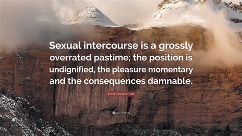Lord Chesterfield Quote: “Sexual intercourse is a grossly overrated