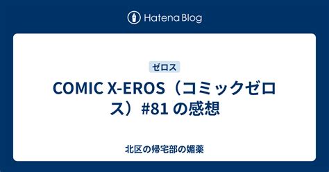 COMIC X-EROS（コミックゼロス）#81 の感想 - 北区の帰宅部の媚薬
