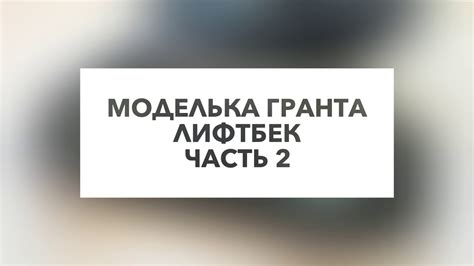 Моделька гранта лифтбек часть 2 - YouTube