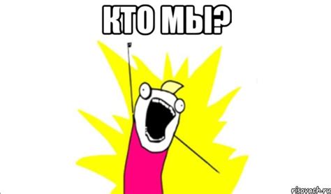 кто мы? , Мем Что мы хотим - Рисовач .Ру