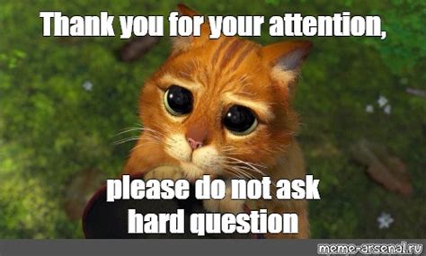 Meme: "Thank you for your attention, please do not ask hard question ...