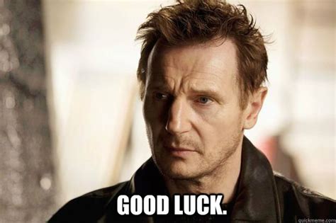 good luck. - Liam neeson - quickmeme