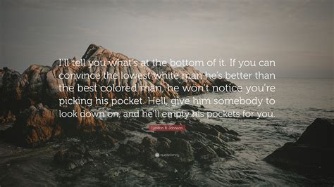 Lyndon B. Johnson Quote: “I’ll tell you what’s at the bottom of it. If
