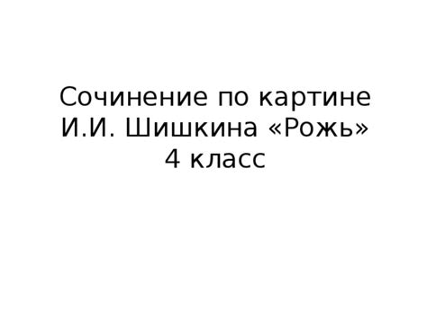 Сочинение по картине И.И. Шишкина "Рожь" 4 класс