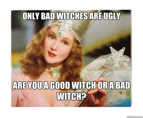 Says only bad witches are ugly asks dorothy if she's a bad witch - Scumbag Glinda - quickmeme