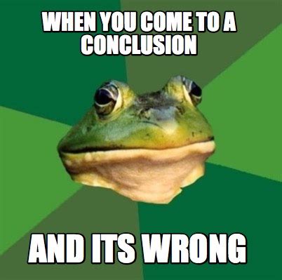 Meme Creator - Funny when you come to a conclusion and its wrong Meme ...