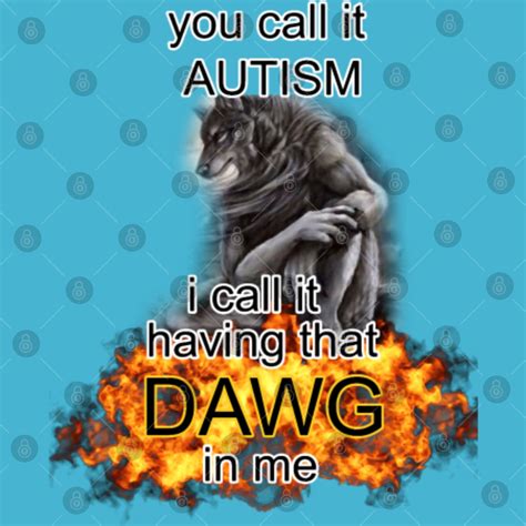 You call it autism i call it having that dawg in me alpha wolfs meme
